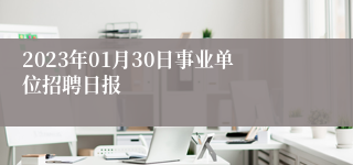 2023年01月30日事业单位招聘日报