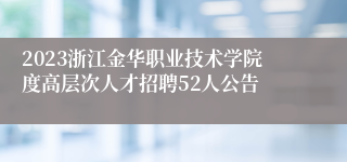 2023浙江金华职业技术学院度高层次人才招聘52人公告