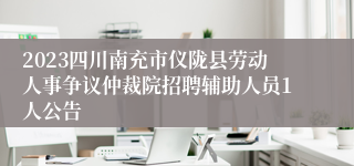 2023四川南充市仪陇县劳动人事争议仲裁院招聘辅助人员1人公告