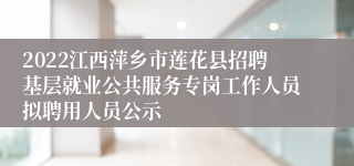 2022江西萍乡市莲花县招聘基层就业公共服务专岗工作人员拟聘用人员公示