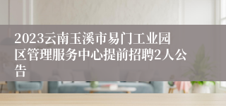 2023云南玉溪市易门工业园区管理服务中心提前招聘2人公告