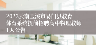 2023云南玉溪市易门县教育体育系统提前招聘高中物理教师1人公告 