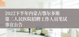 2022下半年内蒙古鄂尔多斯第二人民医院招聘工作人员笔试事宜公告