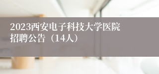 2023西安电子科技大学医院招聘公告（14人）