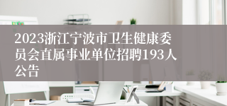2023浙江宁波市卫生健康委员会直属事业单位招聘193人公告