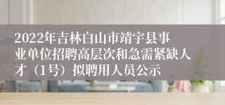 2022年吉林白山市靖宇县事业单位招聘高层次和急需紧缺人才（1号）拟聘用人员公示