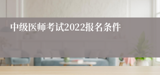 中级医师考试2022报名条件