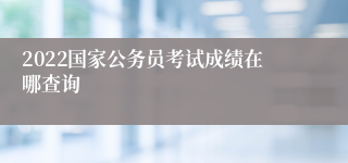 2022国家公务员考试成绩在哪查询