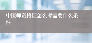 中医师资格证怎么考需要什么条件