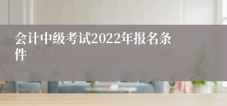 会计中级考试2022年报名条件