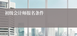 初级会计师报名条件