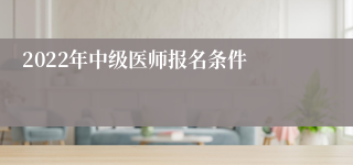 2022年中级医师报名条件