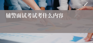 辅警面试考试考什么内容
