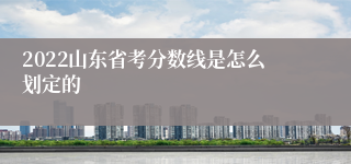 2022山东省考分数线是怎么划定的