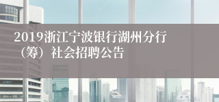 2019浙江宁波银行湖州分行（筹）社会招聘公告