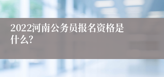 2022河南公务员报名资格是什么？