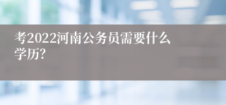 考2022河南公务员需要什么学历？