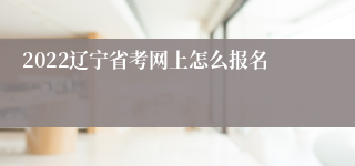 2022辽宁省考网上怎么报名