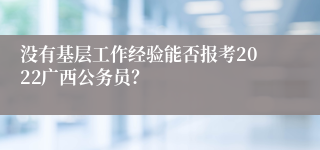 没有基层工作经验能否报考2022广西公务员？