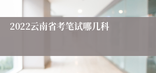2022云南省考笔试哪几科