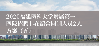 2020福建医科大学附属第一医院招聘非在编合同制人员2人方案（五）