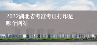 2022湖北省考准考证打印是哪个网站