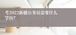 考2022新疆公务员需要什么学历？