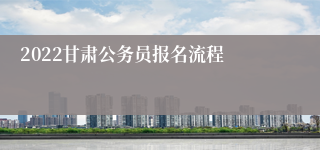 2022甘肃公务员报名流程