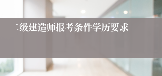 二级建造师报考条件学历要求