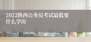 2022陕西公务员考试最低要什么学历