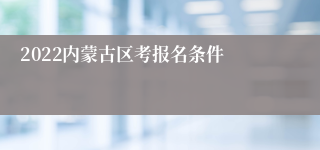 2022内蒙古区考报名条件