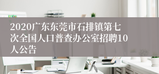 2020广东东莞市石排镇第七次全国人口普查办公室招聘10人公告