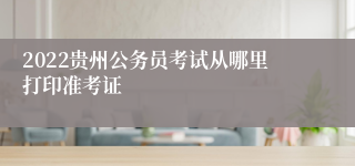2022贵州公务员考试从哪里打印准考证