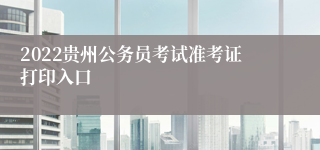 2022贵州公务员考试准考证打印入口