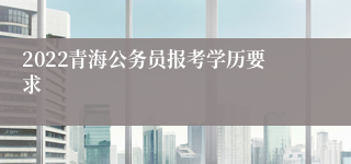 2022青海公务员报考学历要求