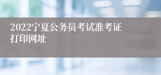 2022宁夏公务员考试准考证打印网址