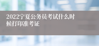 2022宁夏公务员考试什么时候打印准考证