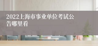 2022上海市事业单位考试公告哪里看