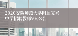2020安徽师范大学附属复兴中学招聘教师9人公告