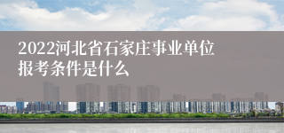 2022河北省石家庄事业单位报考条件是什么