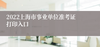 2022上海市事业单位准考证打印入口