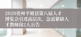 2020贵州平塘县第八届人才博览会引进高层次、急需紧缺人才教师岗2人公告