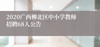 2020广西柳北区中小学教师招聘68人公告