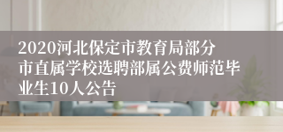 2020河北保定市教育局部分市直属学校选聘部属公费师范毕业生10人公告