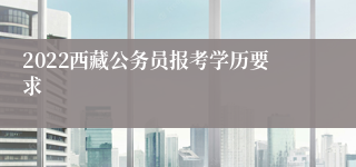 2022西藏公务员报考学历要求