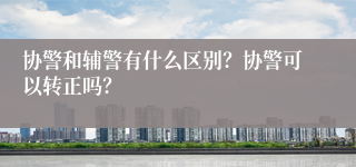 协警和辅警有什么区别？协警可以转正吗？