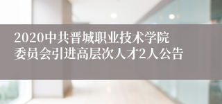 2020中共晋城职业技术学院委员会引进高层次人才2人公告