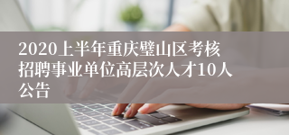 2020上半年重庆璧山区考核招聘事业单位高层次人才10人公告