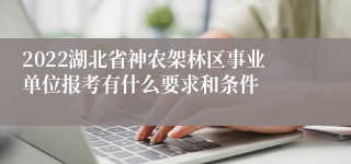 2022湖北省神农架林区事业单位报考有什么要求和条件