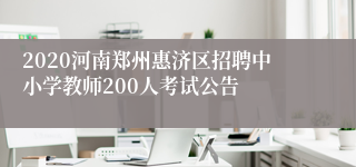 2020河南郑州惠济区招聘中小学教师200人考试公告